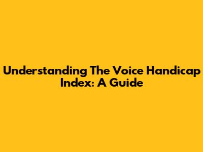 Understanding The Voice Handicap Index: A Guide