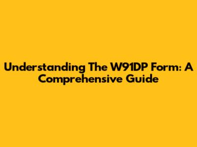 Understanding The W91DP Form: A Comprehensive Guide