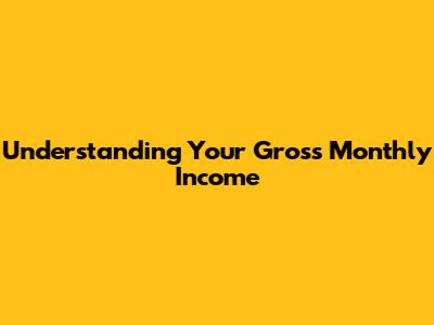 Understanding Your Gross Monthly Income