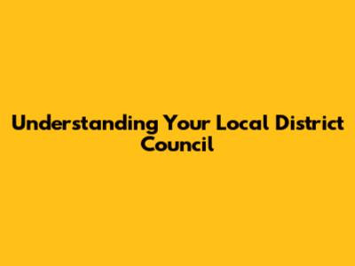 Understanding Your Local District Council