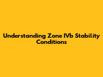Understanding Zone IVb Stability Conditions