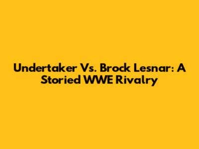 Undertaker Vs. Brock Lesnar: A Storied WWE Rivalry