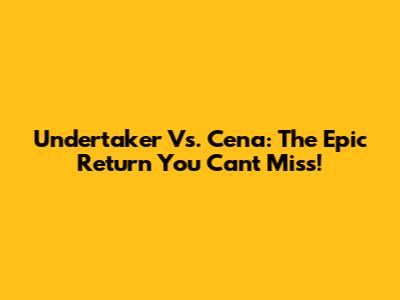 Undertaker Vs. Cena: The Epic Return You Can't Miss!