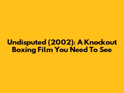 Undisputed (2002): A Knockout Boxing Film You Need To See