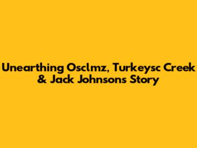 Unearthing Osclmz, Turkeysc Creek & Jack Johnson's Story