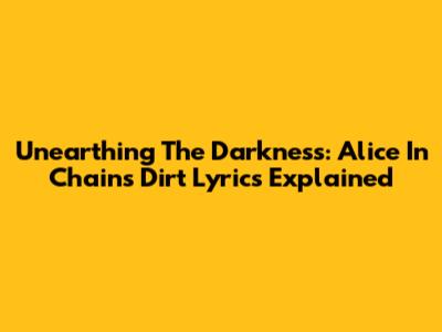 Unearthing The Darkness: Alice In Chains' Dirt Lyrics Explained