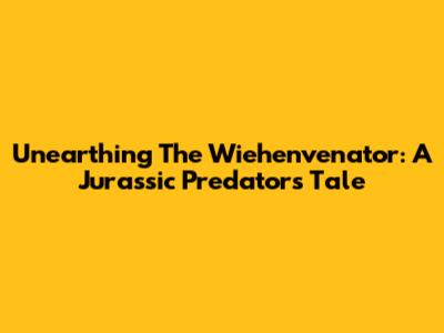 Unearthing The Wiehenvenator: A Jurassic Predator's Tale