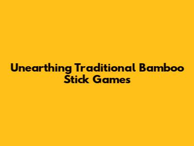 Unearthing Traditional Bamboo Stick Games