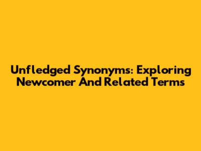 Unfledged Synonyms: Exploring 'Newcomer' And Related Terms