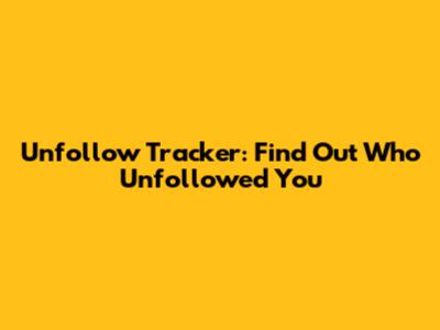 Unfollow Tracker: Find Out Who Unfollowed You