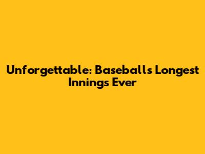 Unforgettable: Baseball's Longest Innings Ever