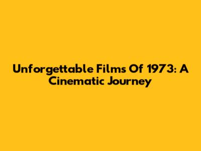 Unforgettable Films Of 1973: A Cinematic Journey