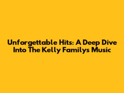 Unforgettable Hits: A Deep Dive Into The Kelly Family's Music