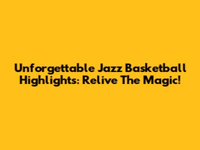 Unforgettable Jazz Basketball Highlights: Relive The Magic!