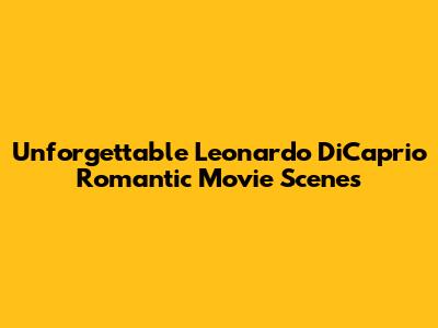 Unforgettable Leonardo DiCaprio Romantic Movie Scenes