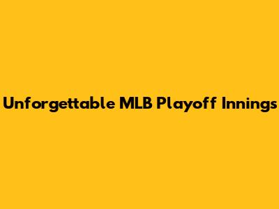 Unforgettable MLB Playoff Innings