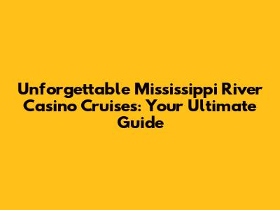 Unforgettable Mississippi River Casino Cruises: Your Ultimate Guide