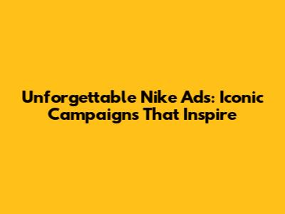 Unforgettable Nike Ads: Iconic Campaigns That Inspire