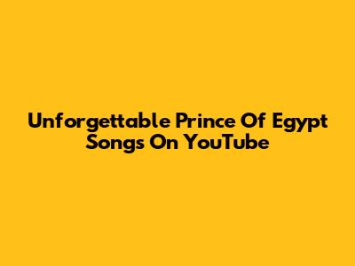 Unforgettable Prince Of Egypt Songs On YouTube