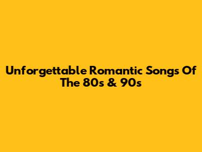 Unforgettable Romantic Songs Of The 80s & 90s