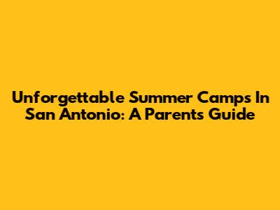 Unforgettable Summer Camps In San Antonio: A Parent's Guide