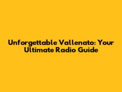 Unforgettable Vallenato: Your Ultimate Radio Guide