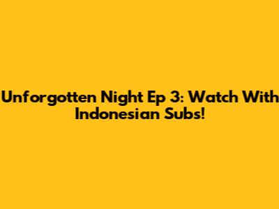 Unforgotten Night Ep 3: Watch With Indonesian Subs!