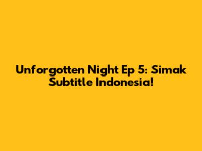 Unforgotten Night Ep 5: Simak Subtitle Indonesia!