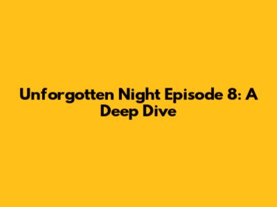 Unforgotten Night Episode 8: A Deep Dive