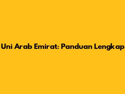 Uni Arab Emirat: Panduan Lengkap