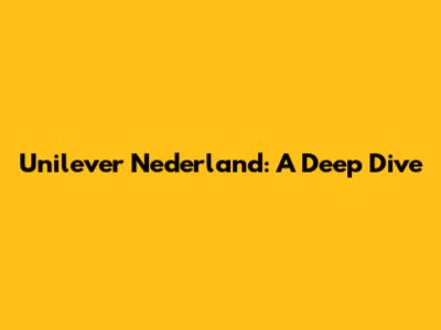 Unilever Nederland: A Deep Dive
