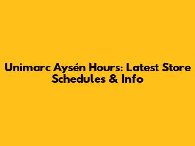Unimarc Aysén Hours: Latest Store Schedules & Info