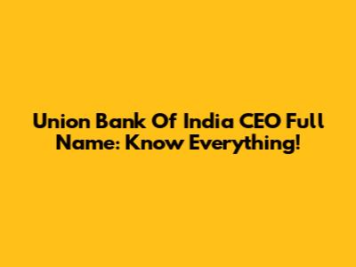 Union Bank Of India CEO Full Name: Know Everything!