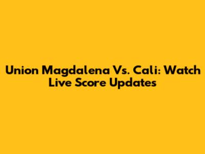 Union Magdalena Vs. Cali: Watch Live Score Updates