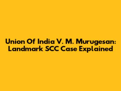 Union Of India V. M. Murugesan: Landmark SCC Case Explained