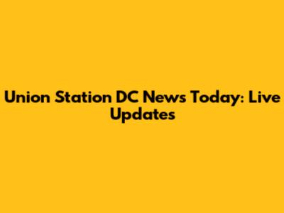 Union Station DC News Today: Live Updates