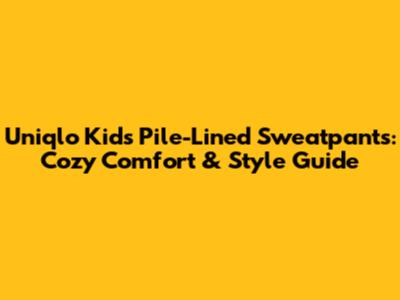 Uniqlo Kids' Pile-Lined Sweatpants: Cozy Comfort & Style Guide