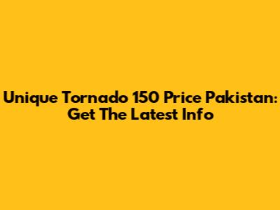 Unique Tornado 150 Price Pakistan: Get The Latest Info