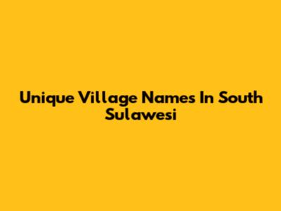 Unique Village Names In South Sulawesi