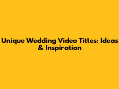 Unique Wedding Video Titles: Ideas & Inspiration