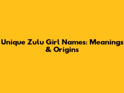 Unique Zulu Girl Names: Meanings & Origins