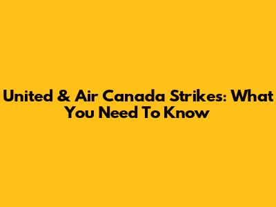 United & Air Canada Strikes: What You Need To Know