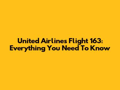 United Airlines Flight 163: Everything You Need To Know