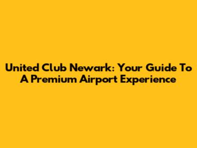 United Club Newark: Your Guide To A Premium Airport Experience