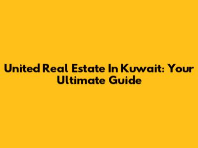 United Real Estate In Kuwait: Your Ultimate Guide