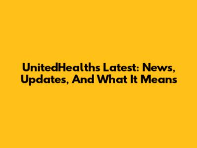 UnitedHealth's Latest: News, Updates, And What It Means