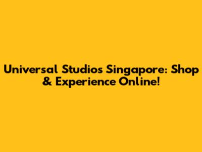 Universal Studios Singapore: Shop & Experience Online!