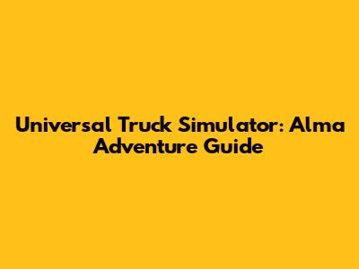 Universal Truck Simulator: Alma Adventure Guide