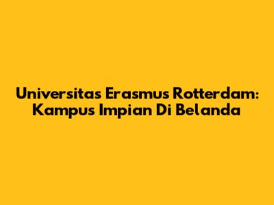 Universitas Erasmus Rotterdam: Kampus Impian Di Belanda
