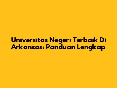 Universitas Negeri Terbaik Di Arkansas: Panduan Lengkap